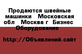 Продаются швейные машинки - Московская обл., Москва г. Бизнес » Оборудование   